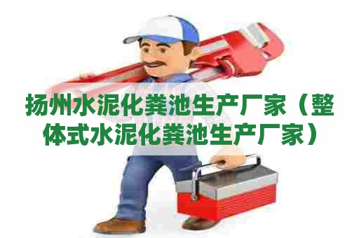 扬州水泥化粪池生产厂家（整体式水泥化粪池生产厂家）