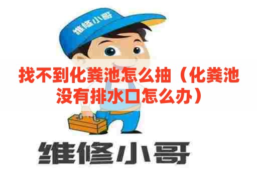 找不到化粪池怎么抽(化粪池没有排水口怎么办) 找不到化粪池怎么抽(化粪池没有排水口怎么办)