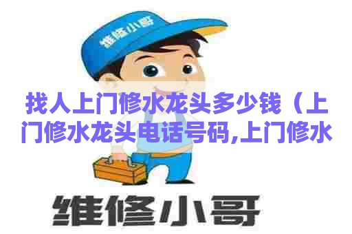 找人上门修水龙头多少钱(上门修水龙头电话号码,上门修水管24小时上门维修) 找人上门修水龙头多少钱(上门修水龙头电话号码,上门修水管24小时上门维修)