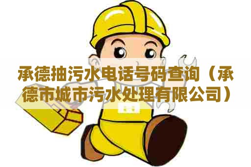 承德抽污水电话号码查询（承德市城市污水处理有限公司）