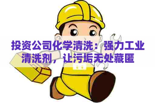 投资公司化学清洗：强力工业清洗剂，让污垢无处藏匿
