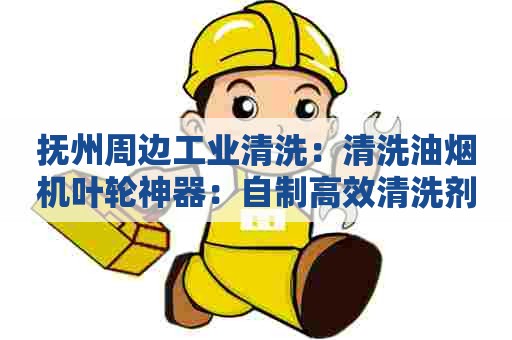 抚州周边工业清洗:清洗油烟机叶轮神器:自制高效清洗剂配方 抚州周边工业清洗:清洗油烟机叶轮神器:自制高效清洗剂配方