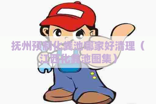 抚州预制化粪池哪家好清理（江西化粪池图集）