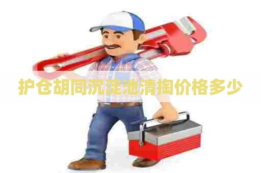 护仓胡同沉淀池清掏价格多少