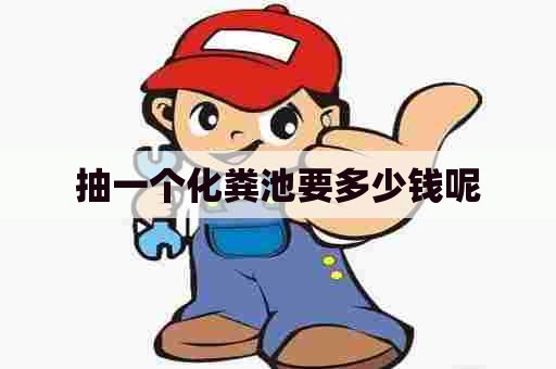 抽一个化粪池要多少钱呢