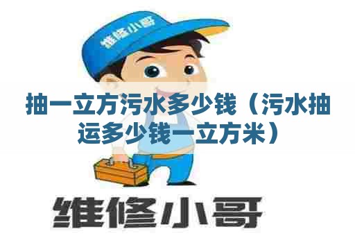 抽一立方污水多少钱(污水抽运多少钱一立方米) 抽一立方污水多少钱(污水抽运多少钱一立方米)