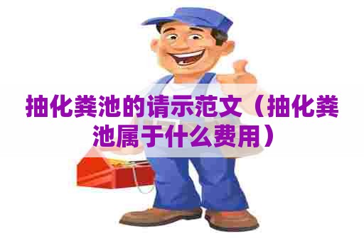 抽化粪池的请示范文（抽化粪池属于什么费用）