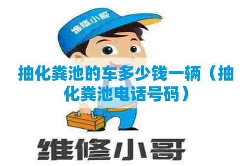 抽化粪池的车多少钱一辆（抽化粪池电话号码）