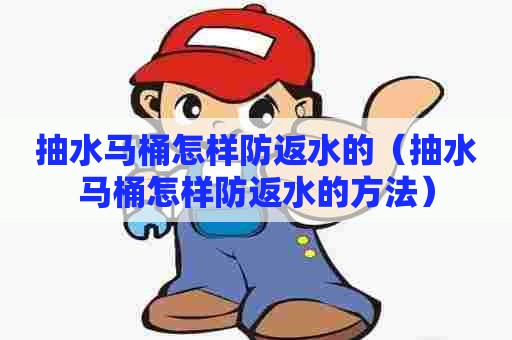 抽水马桶怎样防返水的(抽水马桶怎样防返水的方法) 抽水马桶怎样防返水的(抽水马桶怎样防返水的方法)