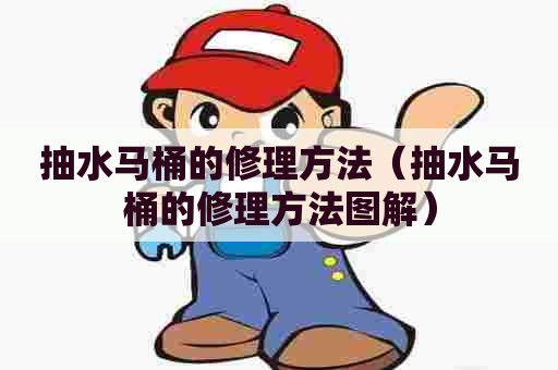 抽水马桶的修理方法（抽水马桶的修理方法图解）