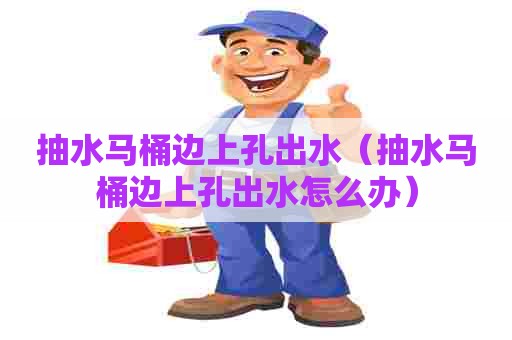 抽水马桶边上孔出水（抽水马桶边上孔出水怎么办）