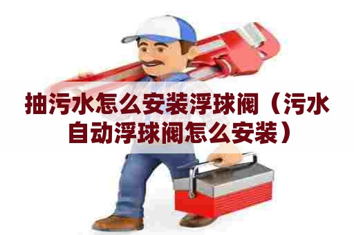 抽污水怎么安装浮球阀（污水自动浮球阀怎么安装）