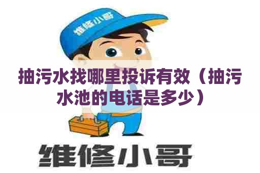 抽污水找哪里投诉有效（抽污水池的电话是多少）