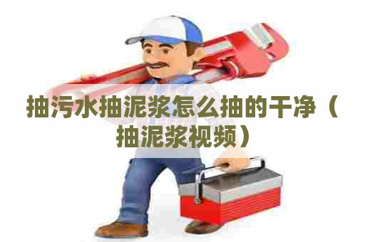 抽污水抽泥浆怎么抽的干净（抽泥浆视频）