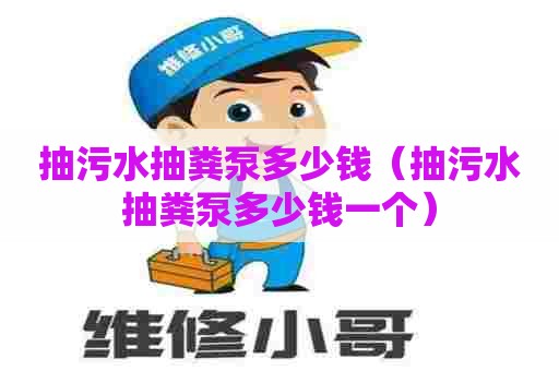 抽污水抽粪泵多少钱(抽污水抽粪泵多少钱一个) 抽污水抽粪泵多少钱(抽污水抽粪泵多少钱一个)