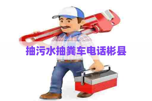 抽污水抽粪车电话彬县