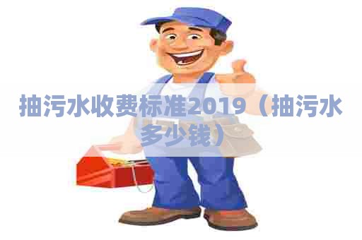 抽污水收费标准2019（抽污水多少钱）