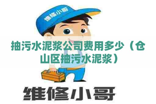 抽污水泥浆公司费用多少（仓山区抽污水泥浆）