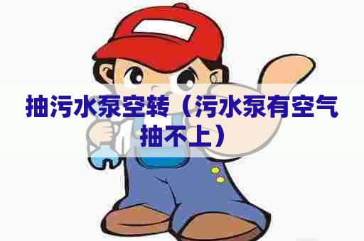 抽污水泵空转（污水泵有空气抽不上）