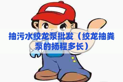 抽污水绞龙泵批发（绞龙抽粪泵的扬程多长）