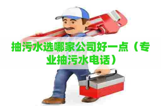 抽污水选哪家公司好一点（专业抽污水电话）