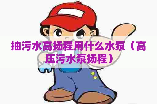 抽污水高扬程用什么水泵(高压污水泵扬程) 抽污水高扬程用什么水泵(高压污水泵扬程)