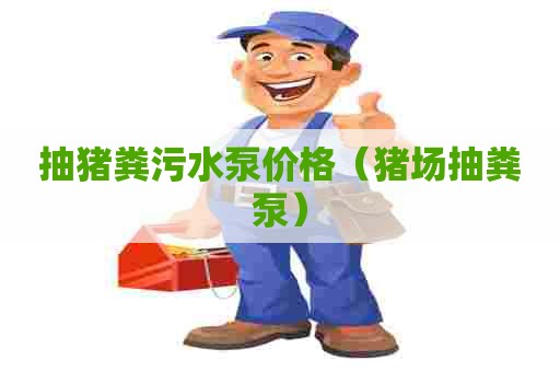 抽猪粪污水泵价格（猪场抽粪泵）