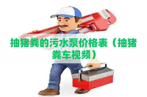 抽猪粪的污水泵价格表（抽猪粪车视频）