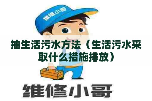 抽生活污水方法（生活污水采取什么措施排放）