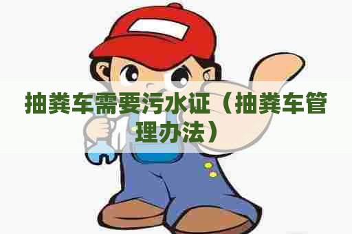 抽粪车需要污水证（抽粪车管理办法）