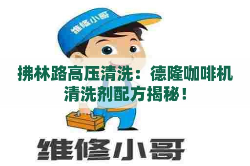 拂林路高压清洗：德隆咖啡机清洗剂配方揭秘！