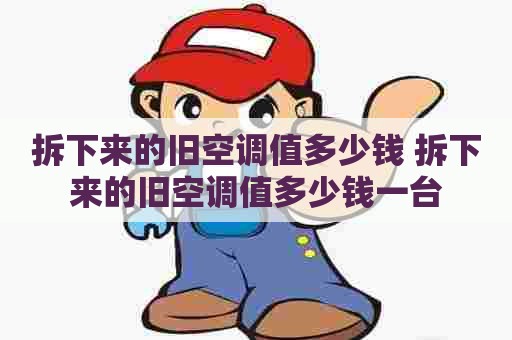 拆下来的旧空调值多少钱 拆下来的旧空调值多少钱一台
