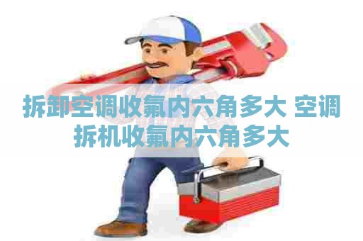 拆卸空调收氟内六角多大 空调拆机收氟内六角多大