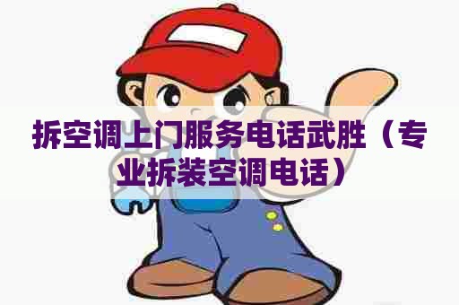 拆空调上门服务电话武胜（专业拆装空调电话）