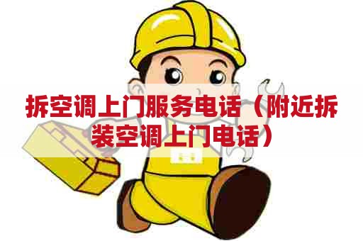 拆空调上门服务电话（附近拆装空调上门电话）