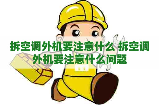拆空调外机要注意什么 拆空调外机要注意什么问题