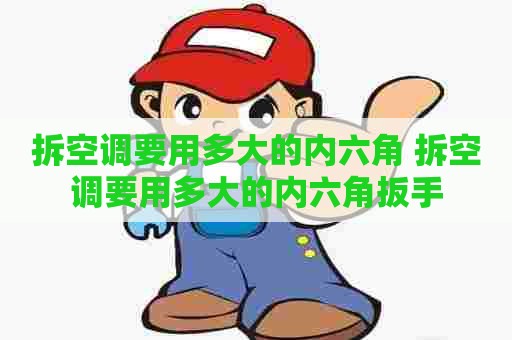 拆空调要用多大的内六角 拆空调要用多大的内六角扳手