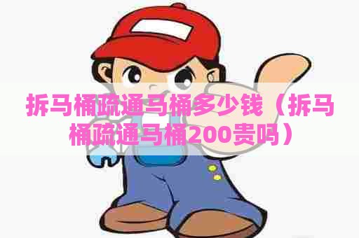 拆马桶疏通马桶多少钱（拆马桶疏通马桶200贵吗）