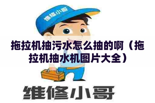 拖拉机抽污水怎么抽的啊(拖拉机抽水机图片大全) 拖拉机抽污水怎么抽的啊(拖拉机抽水机图片大全)