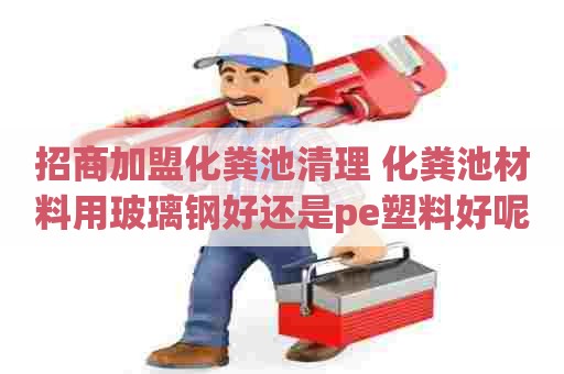 招商加盟化粪池清理 化粪池材料用玻璃钢好还是pe塑料好呢