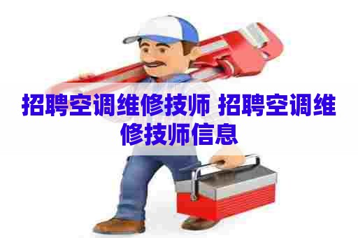 招聘空调维修技师 招聘空调维修技师信息