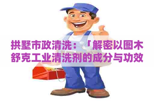 拱墅市政清洗：「解密以图木舒克工业清洗剂的成分与功效」