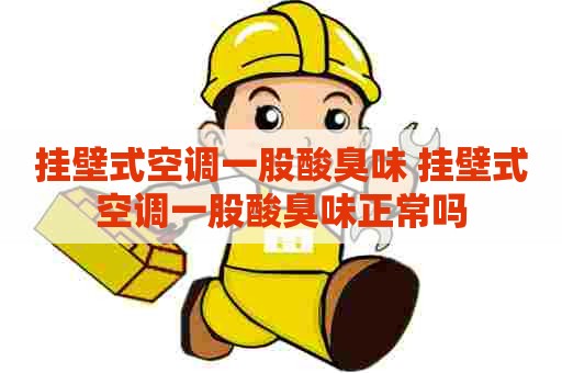 挂壁式空调一股酸臭味 挂壁式空调一股酸臭味正常吗