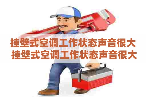 挂壁式空调工作状态声音很大 挂壁式空调工作状态声音很大怎么回事
