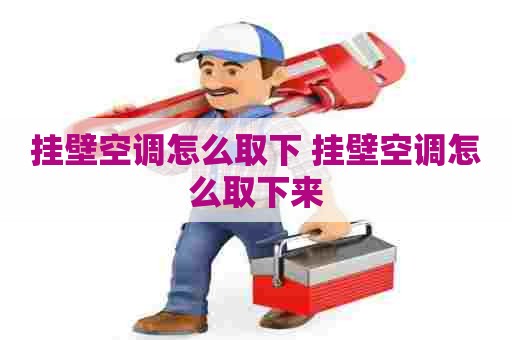 挂壁空调怎么取下 挂壁空调怎么取下来