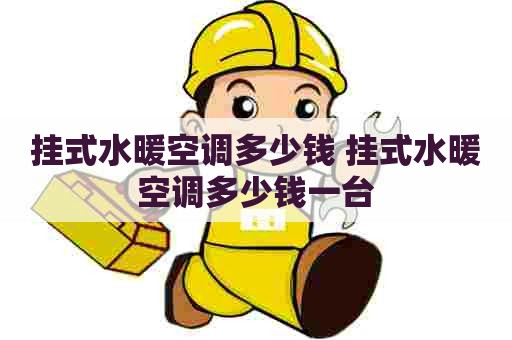 挂式水暖空调多少钱 挂式水暖空调多少钱一台