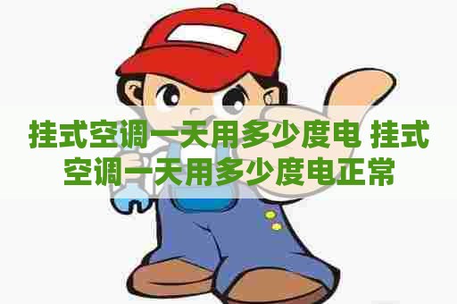 挂式空调一天用多少度电 挂式空调一天用多少度电正常