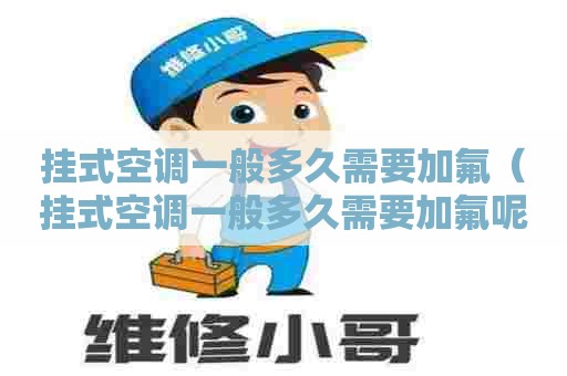 挂式空调一般多久需要加氟（挂式空调一般多久需要加氟呢）