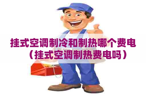 挂式空调制冷和制热哪个费电（挂式空调制热费电吗）
