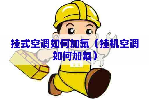 挂式空调如何加氟(挂机空调如何加氟) 挂式空调如何加氟(挂机空调如何加氟)